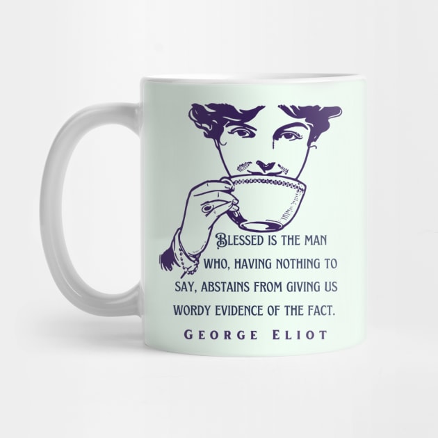 George Eliot  funny quote:  Blessed is the man who, having nothing to say, abstains from giving us wordy evidence of the fact. by artbleed